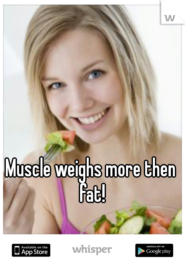 Muscle weighs more then fat!