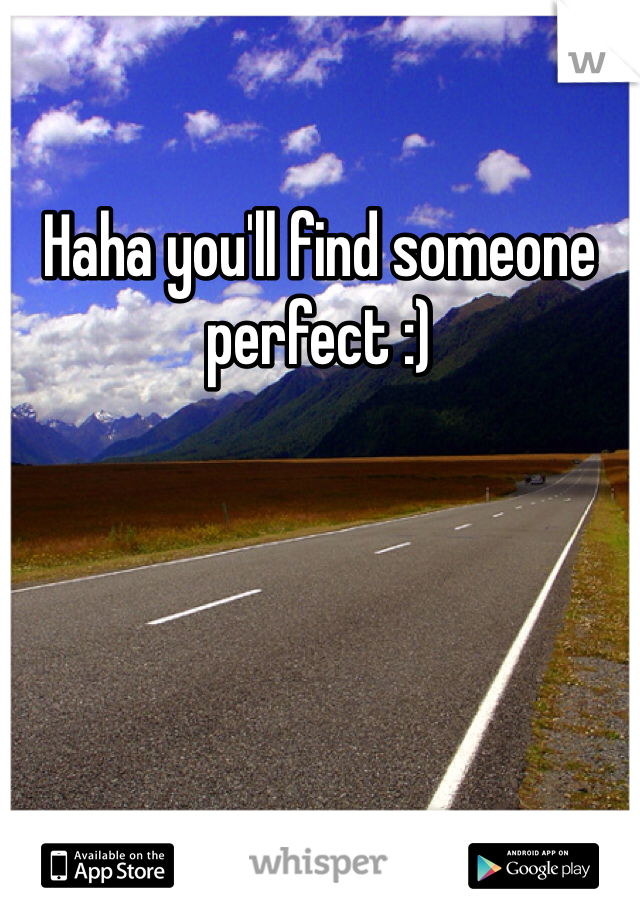 Haha you'll find someone perfect :)