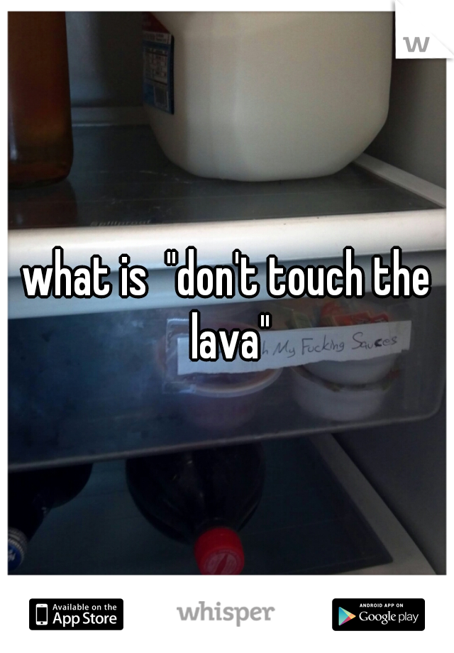 what is  "don't touch the lava"