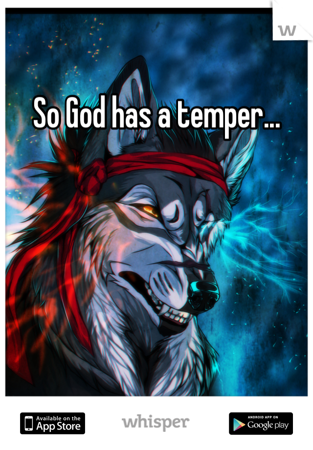 So God has a temper...