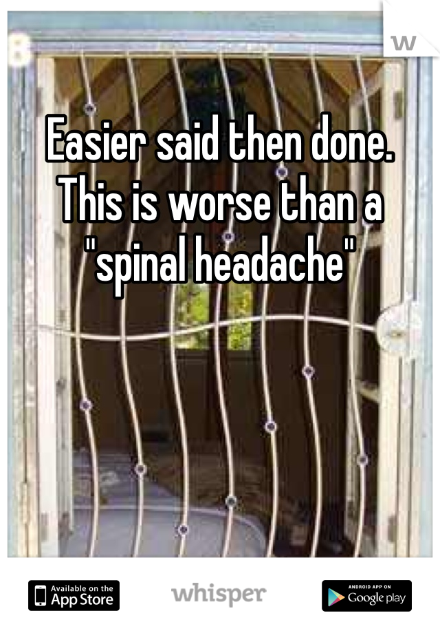 Easier said then done.
This is worse than a "spinal headache"