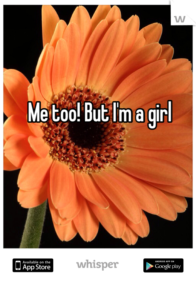 Me too! But I'm a girl
