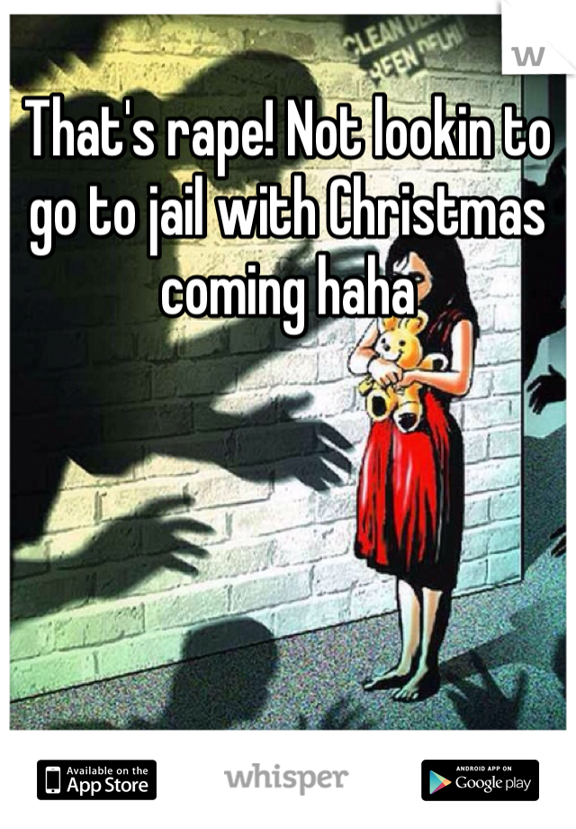 That's rape! Not lookin to go to jail with Christmas coming haha