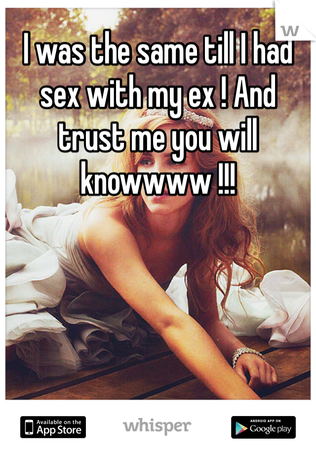 I was the same till I had sex with my ex ! And trust me you will knowwww !!! 