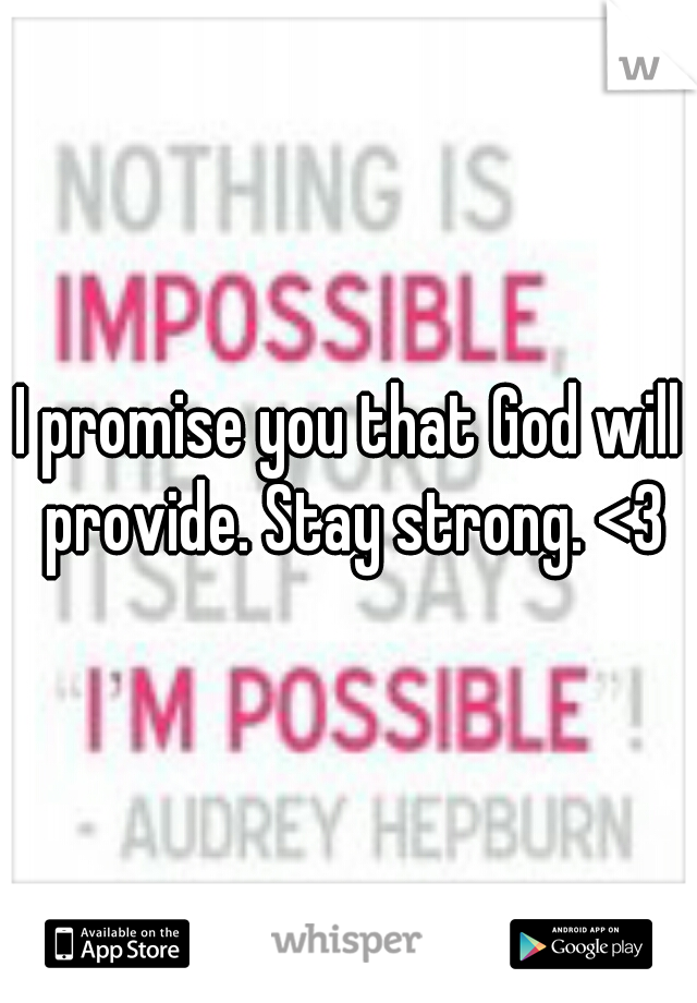 I promise you that God will provide. Stay strong. <3