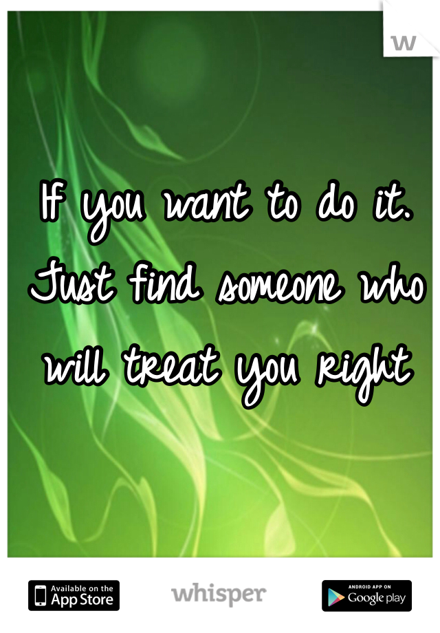 

If you want to do it. Just find someone who will treat you right
