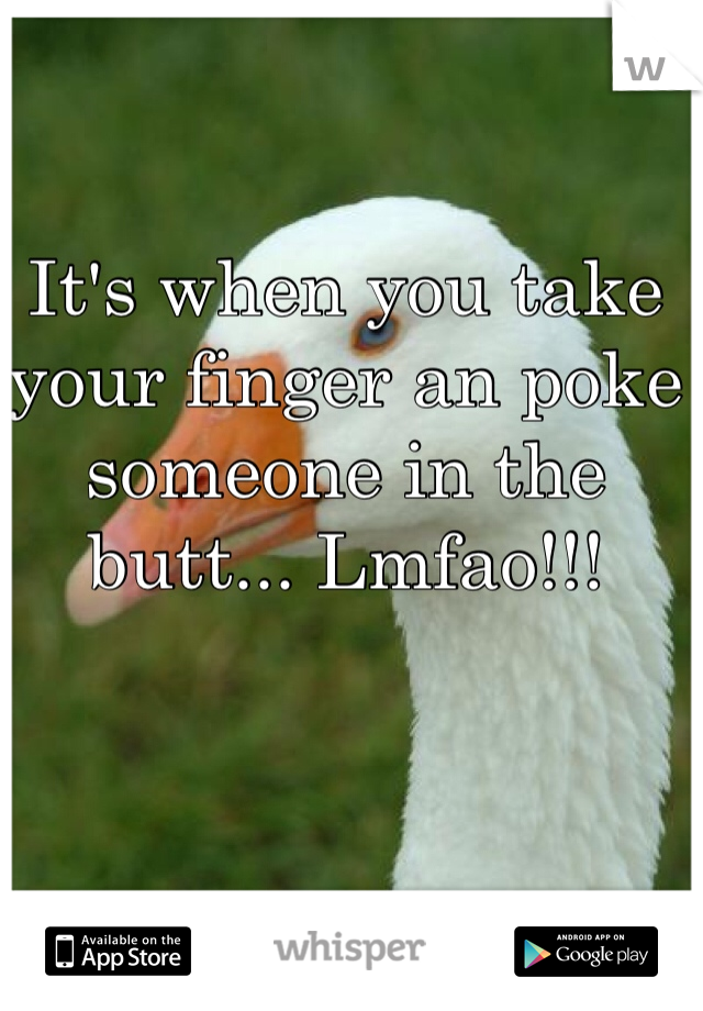It's when you take your finger an poke someone in the butt... Lmfao!!! 