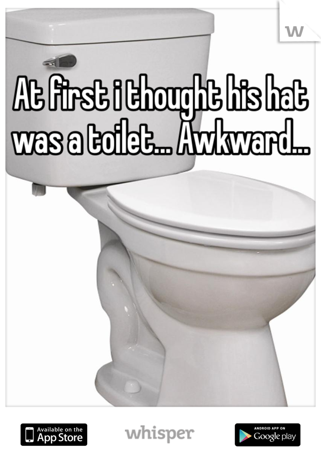 At first i thought his hat was a toilet... Awkward... 
