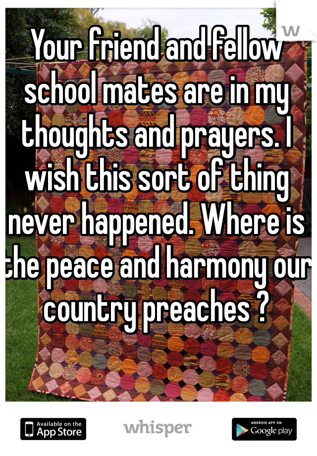 Your friend and fellow school mates are in my thoughts and prayers. I  wish this sort of thing never happened. Where is the peace and harmony our country preaches ?