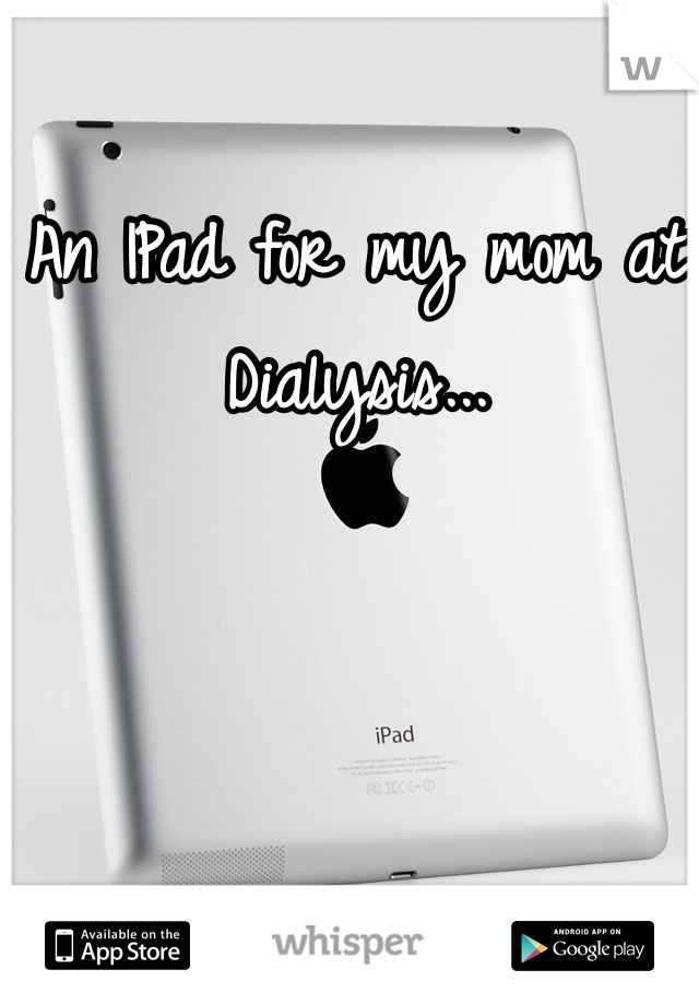 An IPad for my mom at Dialysis...