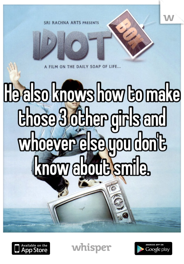 He also knows how to make those 3 other girls and whoever else you don't know about smile. 