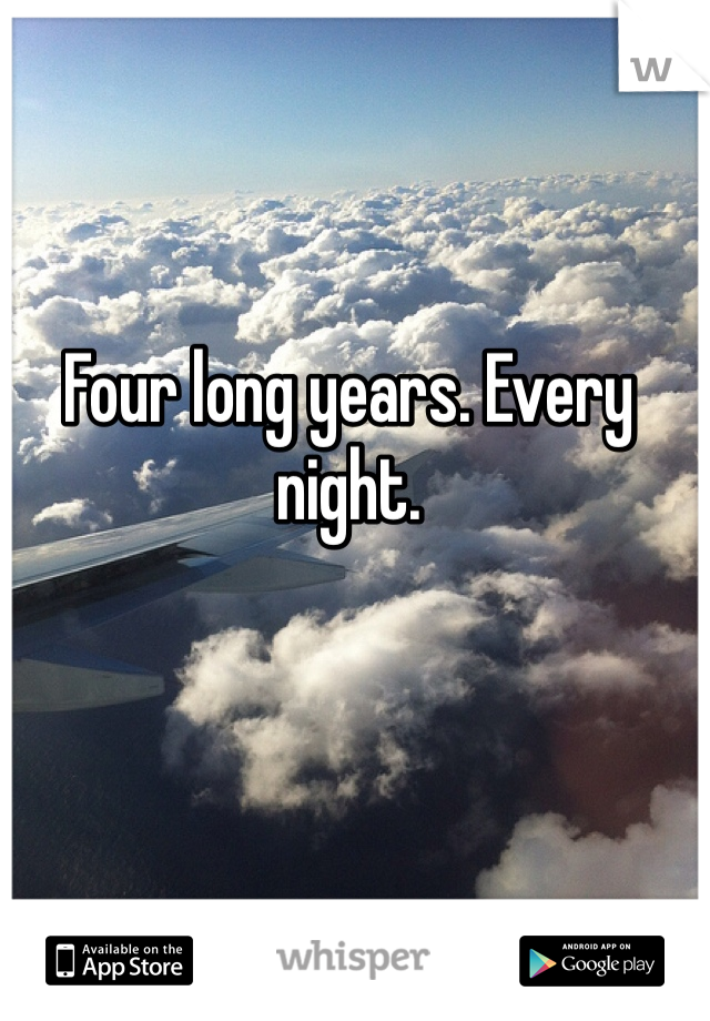 Four long years. Every night.