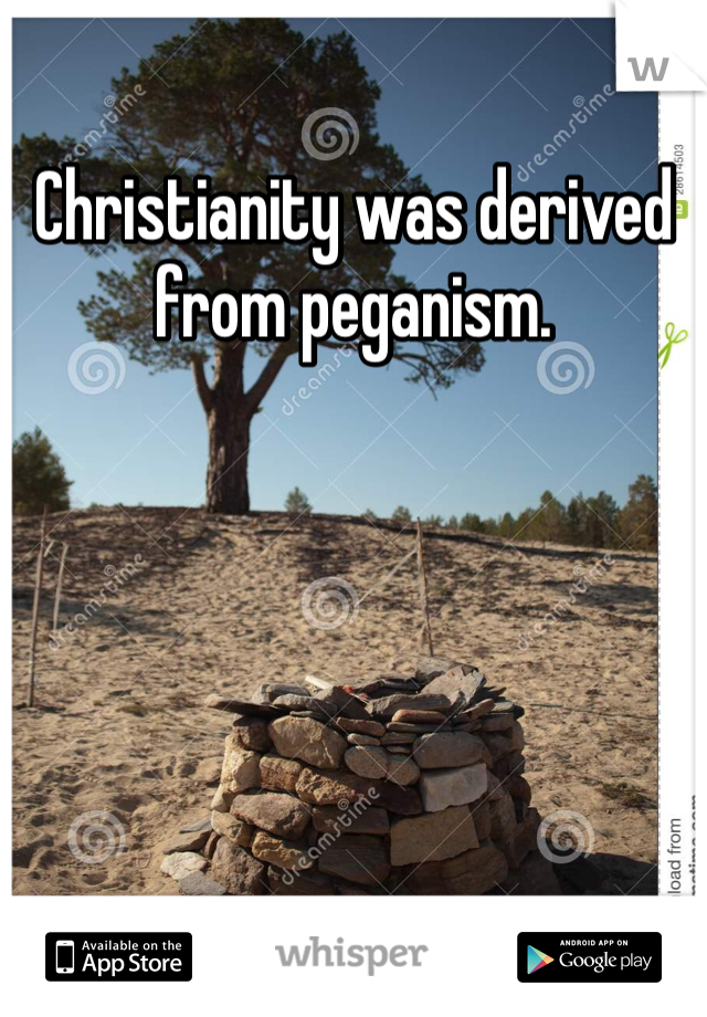 Christianity was derived from peganism. 