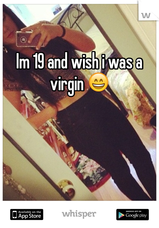 Im 19 and wish i was a virgin 😄