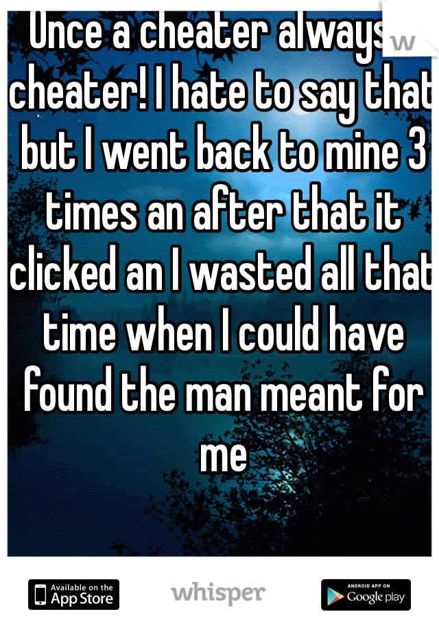 Once a cheater always a cheater! I hate to say that but I went back to mine 3 times an after that it clicked an I wasted all that time when I could have found the man meant for me 