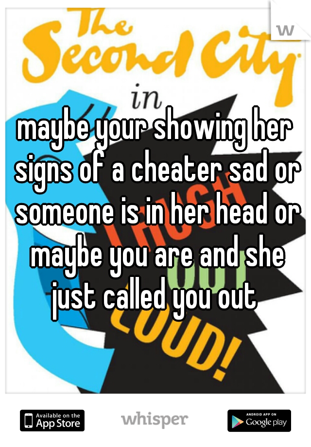 maybe your showing her signs of a cheater sad or someone is in her head or maybe you are and she just called you out 