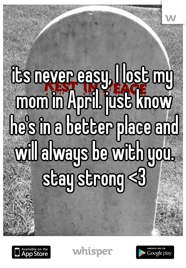 its never easy, I lost my mom in April. just know he's in a better place and will always be with you. stay strong <3