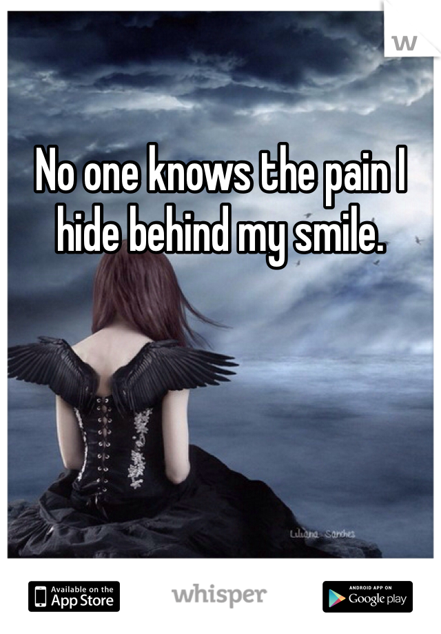 No one knows the pain I hide behind my smile.