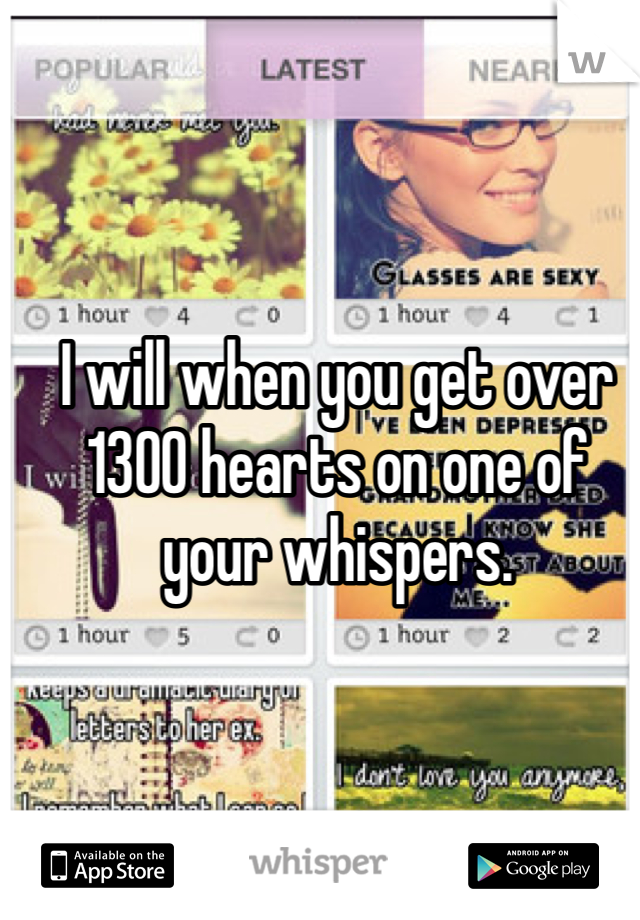 I will when you get over 1300 hearts on one of your whispers. 