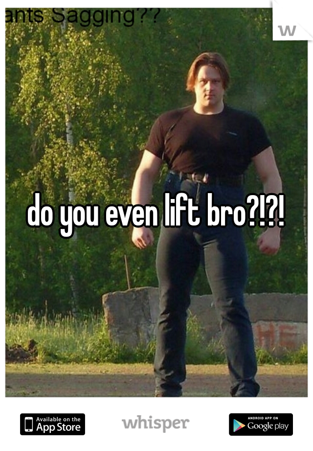 do you even lift bro?!?!