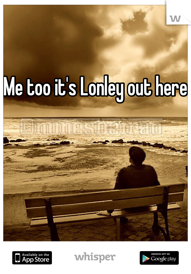 Me too it's Lonley out here
