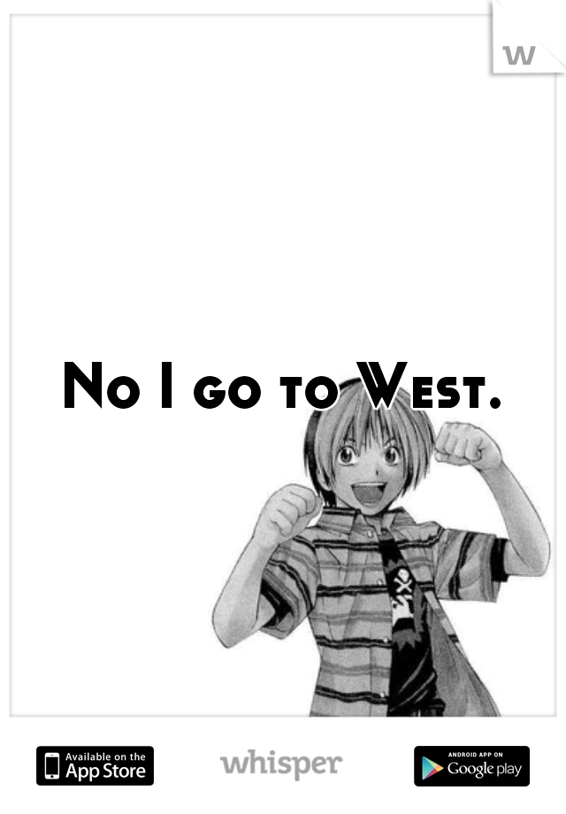 No I go to West.
