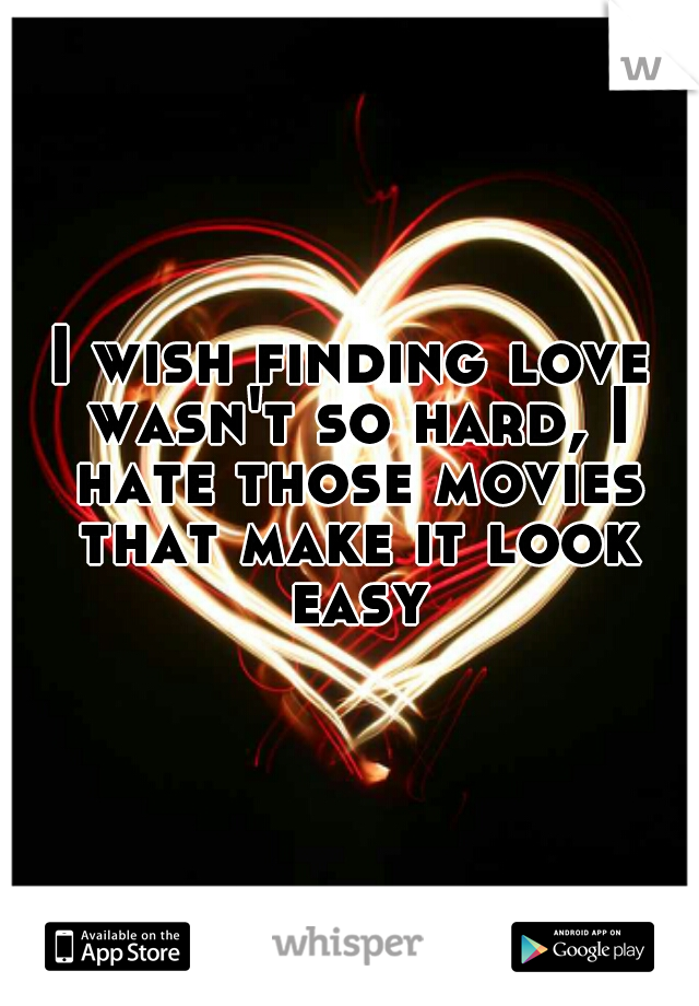 I wish finding love wasn't so hard, I hate those movies that make it look easy