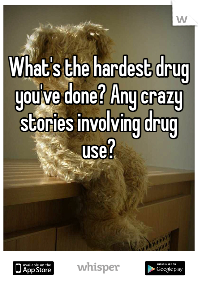 

What's the hardest drug you've done? Any crazy stories involving drug use? 