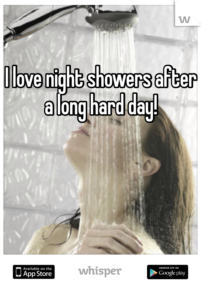 I love night showers after a long hard day!