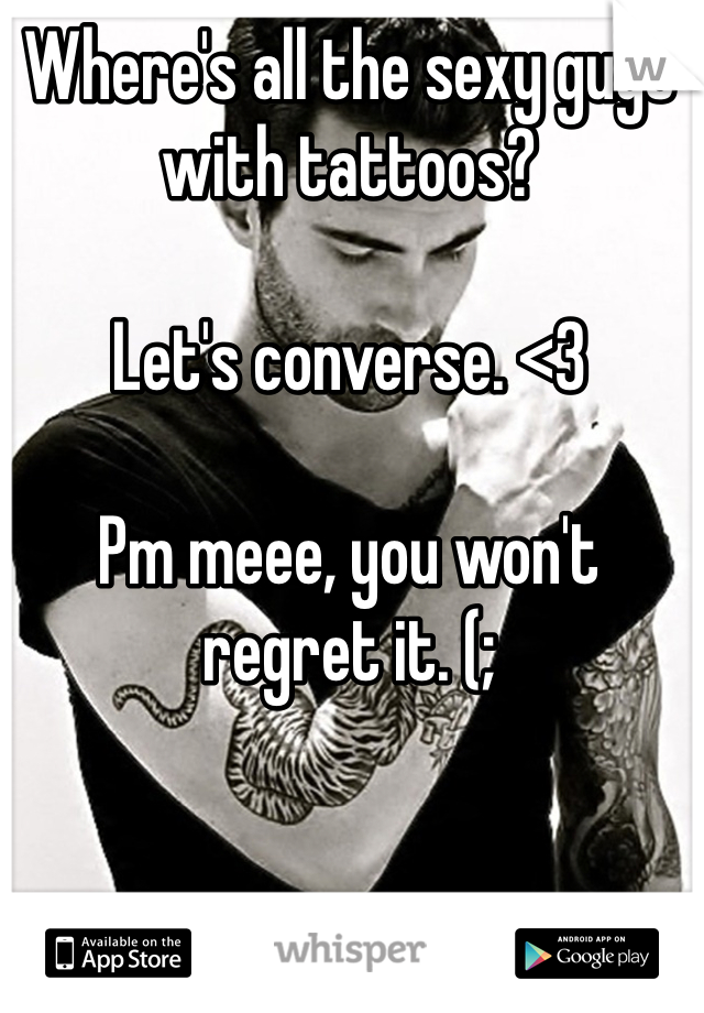Where's all the sexy guys with tattoos? 

Let's converse. <3 

Pm meee, you won't regret it. (; 