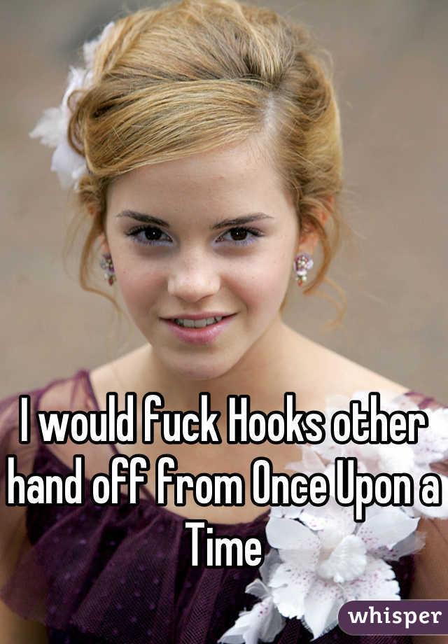 I would fuck Hooks other hand off from Once Upon a Time