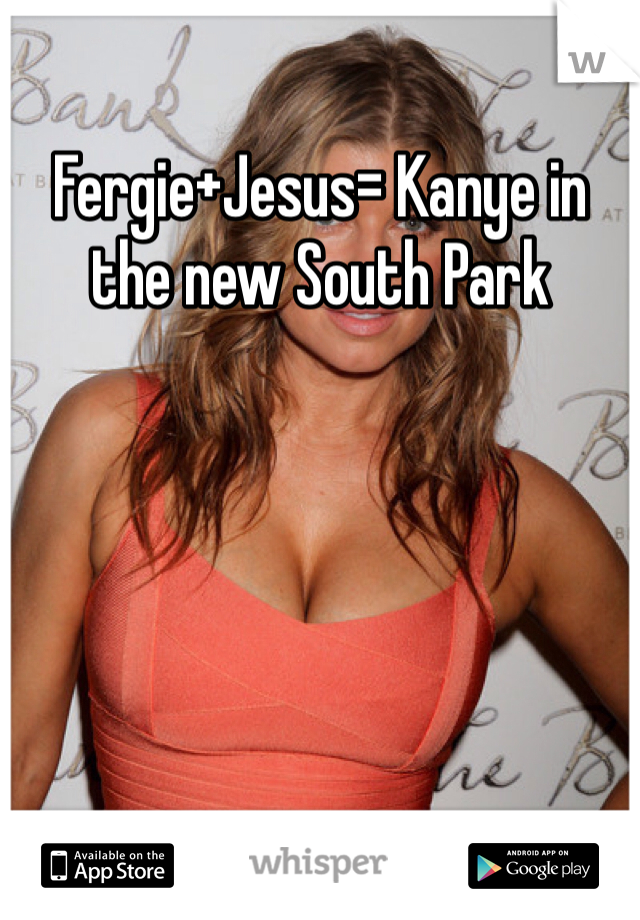Fergie+Jesus= Kanye in the new South Park 