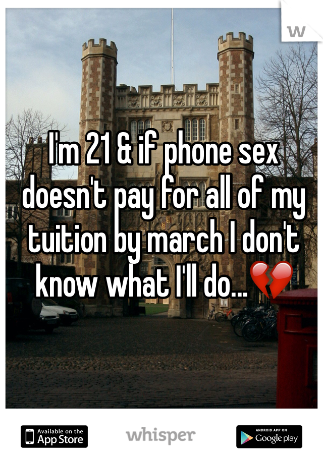 I'm 21 & if phone sex doesn't pay for all of my tuition by march I don't know what I'll do...💔