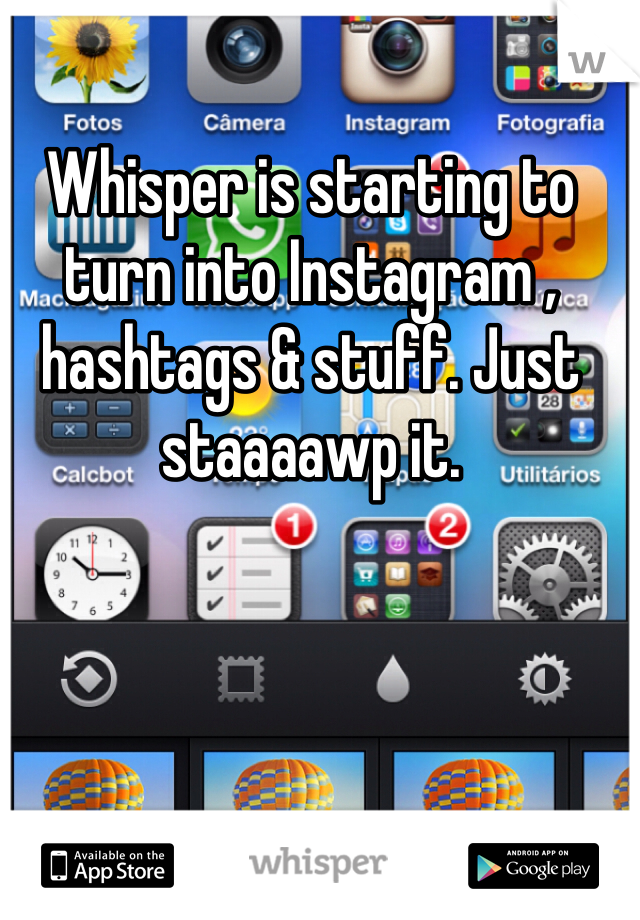 Whisper is starting to turn into Instagram , hashtags & stuff. Just staaaawp it. 