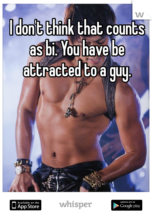 I don't think that counts as bi. You have be attracted to a guy. 
