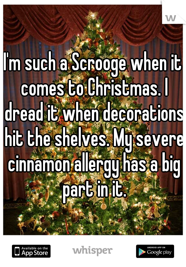 I'm such a Scrooge when it comes to Christmas. I dread it when decorations hit the shelves. My severe cinnamon allergy has a big part in it.