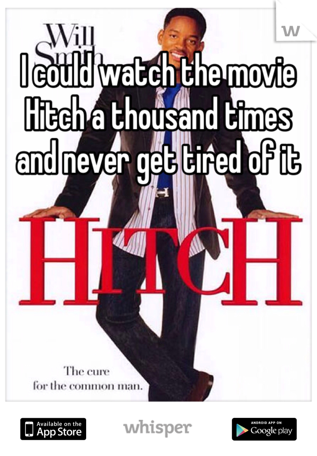 I could watch the movie Hitch a thousand times and never get tired of it
