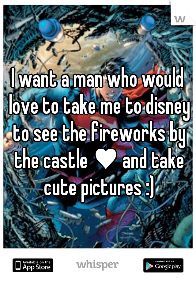 I want a man who would love to take me to disney to see the fireworks by the castle ♥ and take cute pictures :)
