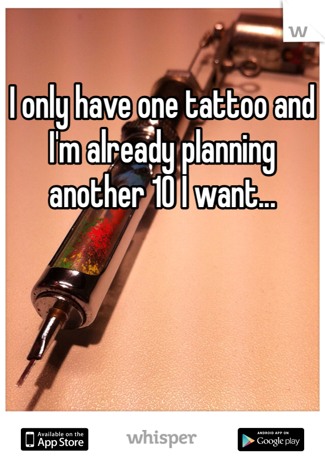I only have one tattoo and I'm already planning another 10 I want...
