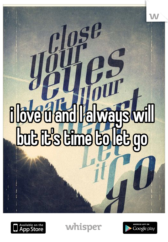 i love u and I always will 
but it's time to let go 
