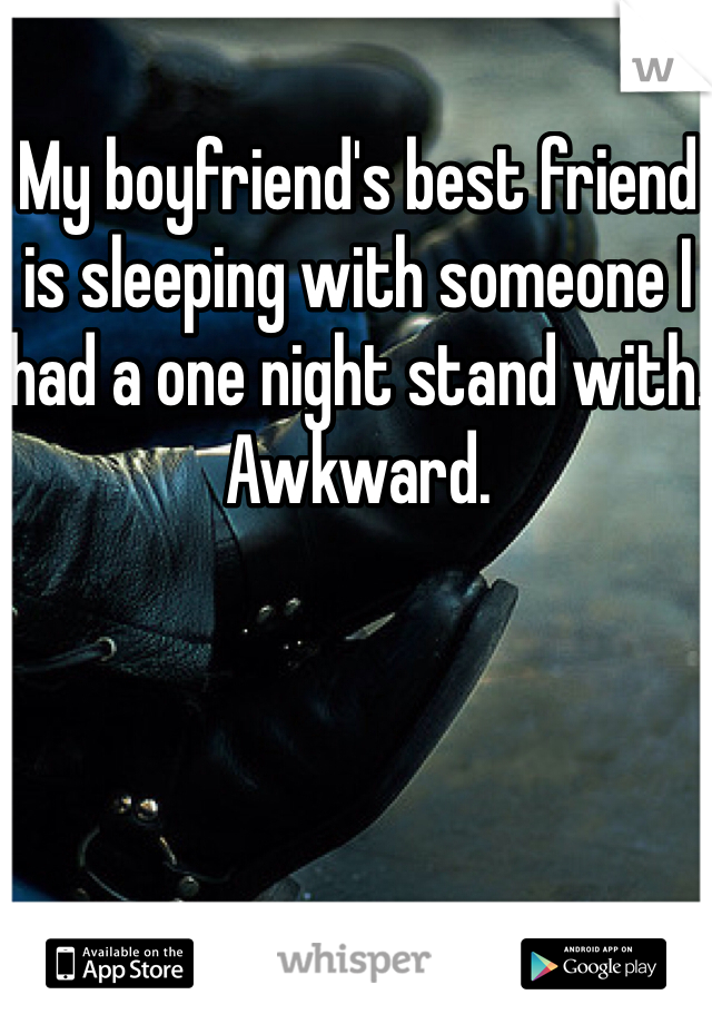 My boyfriend's best friend is sleeping with someone I had a one night stand with. Awkward.