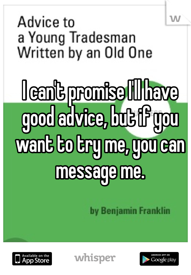 I can't promise I'll have good advice, but if you want to try me, you can message me. 