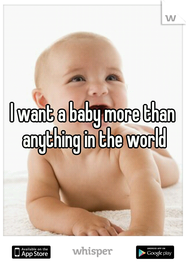 I want a baby more than anything in the world