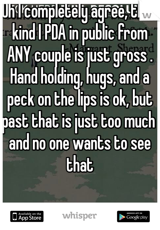 Oh I completely agree, that kind I PDA in public from ANY couple is just gross . Hand holding, hugs, and a peck on the lips is ok, but past that is just too much and no one wants to see that