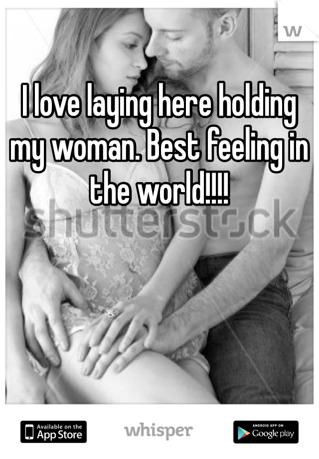 I love laying here holding my woman. Best feeling in the world!!!!