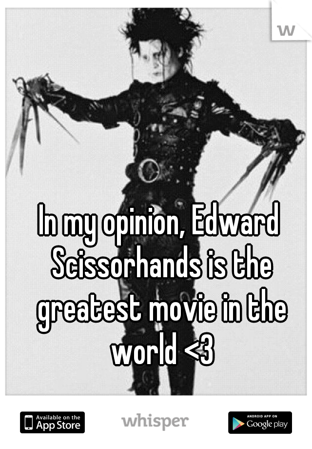 In my opinion, Edward Scissorhands is the greatest movie in the world <3