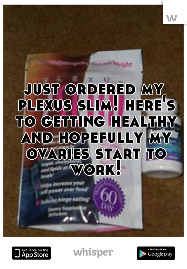 just ordered my plexus slim! here's to getting healthy and hopefully my ovaries start to work!
