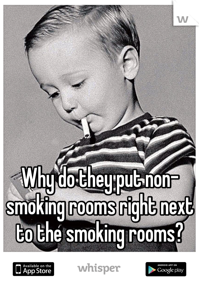 Why do they put non-smoking rooms right next to the smoking rooms?