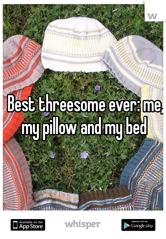  Best threesome ever: me, my pillow and my bed