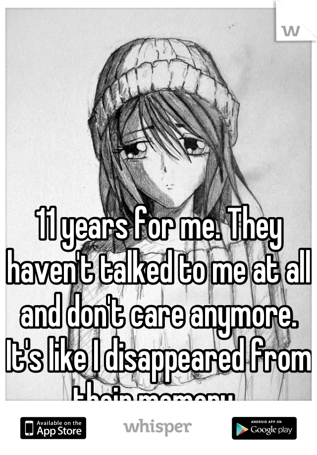 11 years for me. They haven't talked to me at all and don't care anymore. It's like I disappeared from their memory..